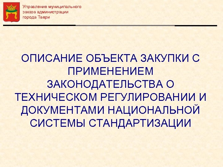Управление муниципального заказа администрации города Твери ОПИСАНИЕ ОБЪЕКТА ЗАКУПКИ С ПРИМЕНЕНИЕМ ЗАКОНОДАТЕЛЬСТВА О ТЕХНИЧЕСКОМ