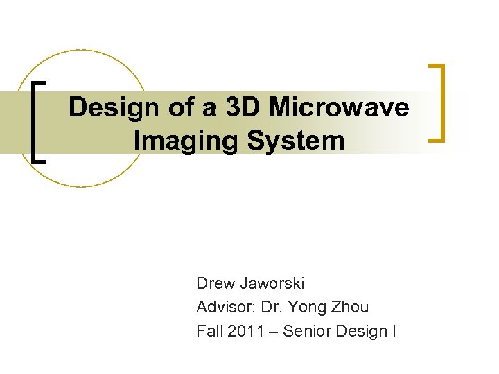 Design of a 3 D Microwave Imaging System Drew Jaworski Advisor: Dr. Yong Zhou