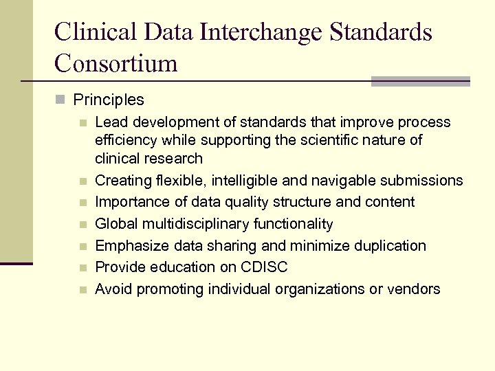 Clinical Data Interchange Standards Consortium n Principles n Lead development of standards that improve
