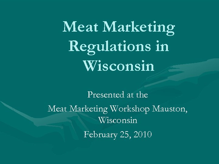 Meat Marketing Regulations in Wisconsin Presented at the Meat Marketing Workshop Mauston, Wisconsin February