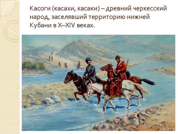 Касоги (касахи, касаки) – древний черкесский народ, заселявший территорию нижней Кубани в X–XIV веках.