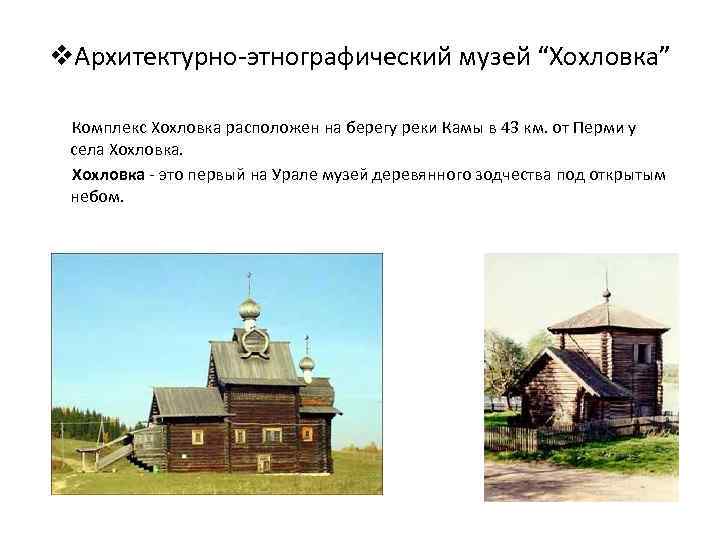 v. Архитектурно-этнографический музей “Хохловка” Комплекс Хохловка расположен на берегу реки Камы в 43 км.