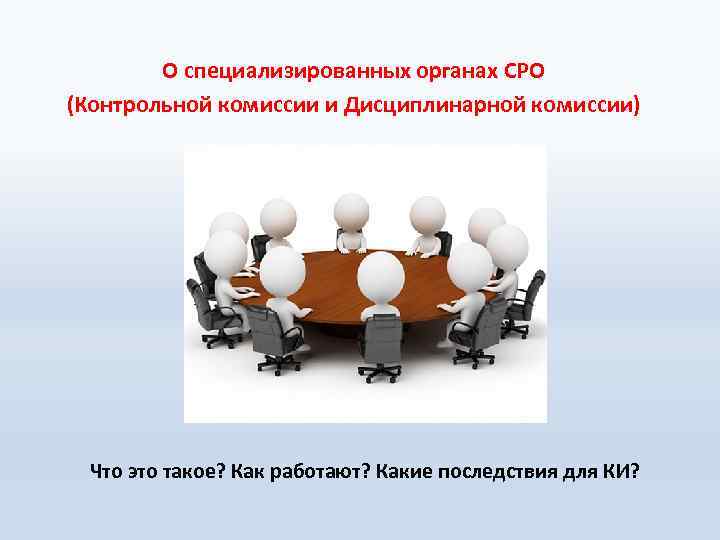 О специализированных органах СРО (Контрольной комиссии и Дисциплинарной комиссии) Что это такое? Как работают?