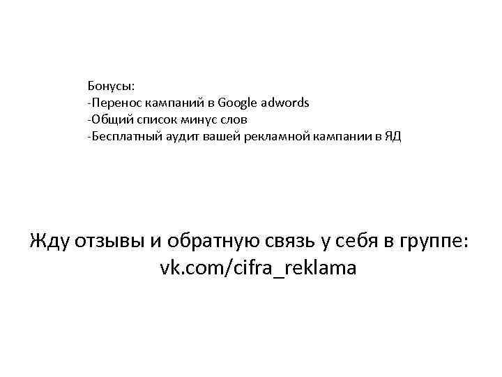 Бонусы: -Перенос кампаний в Google adwords -Общий список минус слов -Бесплатный аудит вашей рекламной