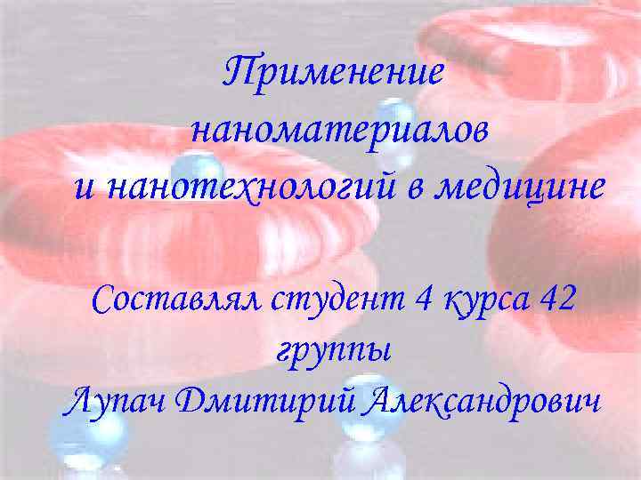 Применение наноматериалов и нанотехнологий в медицине Составлял студент 4 курса 42 группы Лупач Дмитирий