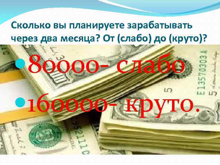 Сколько вы планируете зарабатывать через два месяца? От (слабо) до (круто)? 80000 - слабо