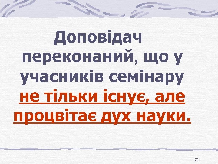 Доповідач переконаний, що у учасників семінару не тільки існує, але процвітає дух науки. 73