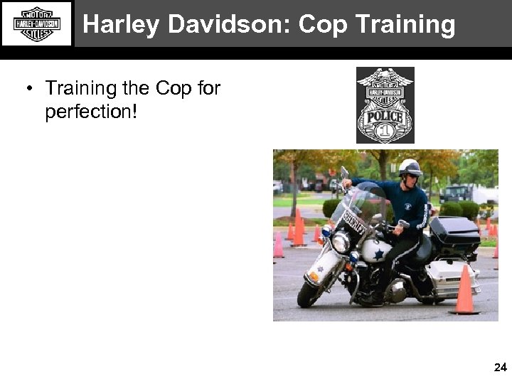 Harley Davidson: Cop Training • Training the Cop for perfection! 24 