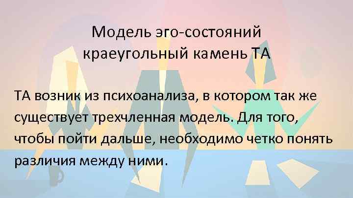 Модель эго-состояний краеугольный камень ТА ТА возник из психоанализа, в котором так же существует