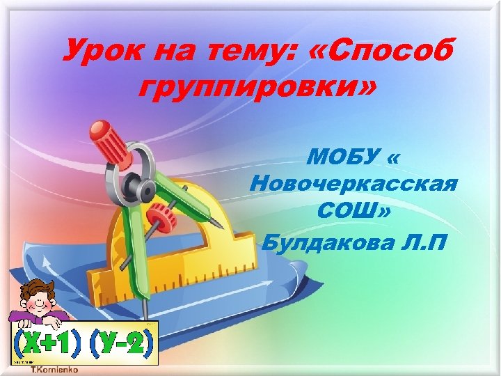 Урок на тему: «Способ группировки» МОБУ « Новочеркасская СОШ» Булдакова Л. П 