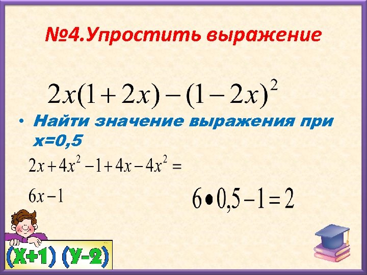 № 4. Упростить выражение • Найти значение выражения при х=0, 5 