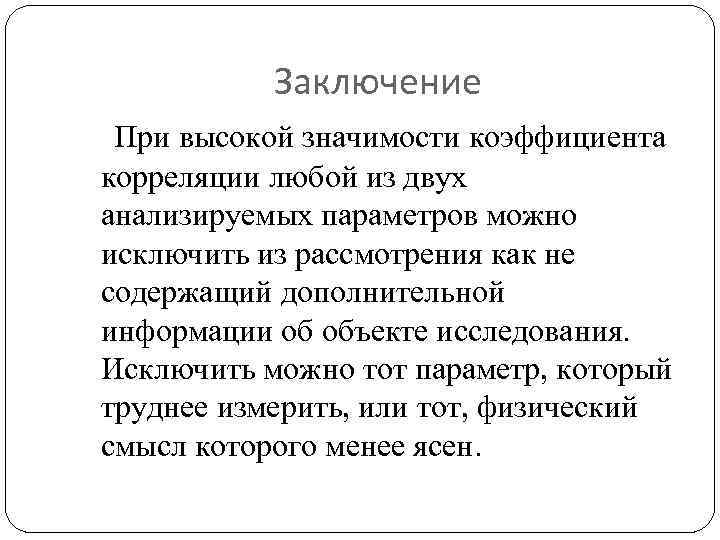 Заключение При высокой значимости коэффициента корреляции любой из двух анализируемых параметров можно исключить из