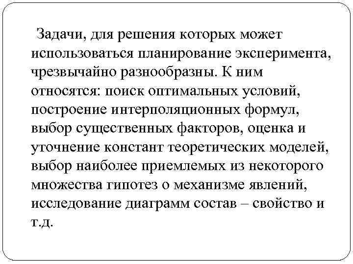 Задачи, для решения которых может использоваться планирование эксперимента, чрезвычайно разнообразны. К ним относятся: поиск