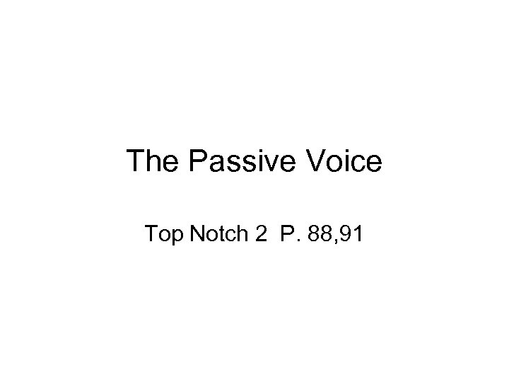 The Passive Voice Top Notch 2 P. 88, 91 
