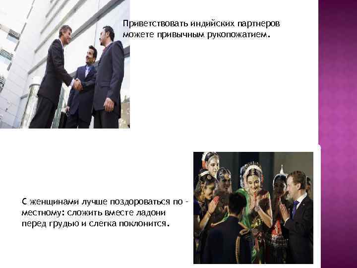 Приветствовать индийских партнеров можете привычным рукопожатием. C женщинами лучше поздороваться по – местному: сложить