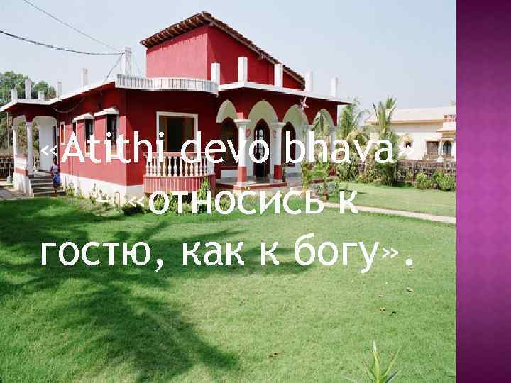  «Atithi devo bhava» – «относись к гостю, как к богу» . 