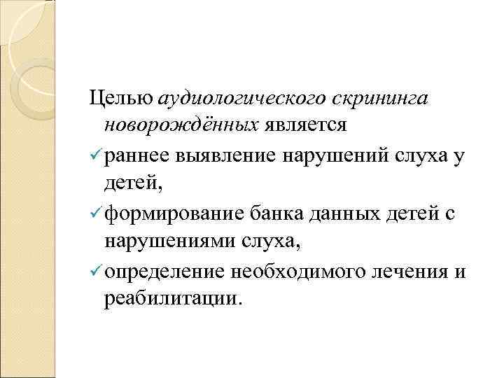 Целью аудиологического скрининга новорождённых является ü раннее выявление нарушений слуха у детей, ü формирование