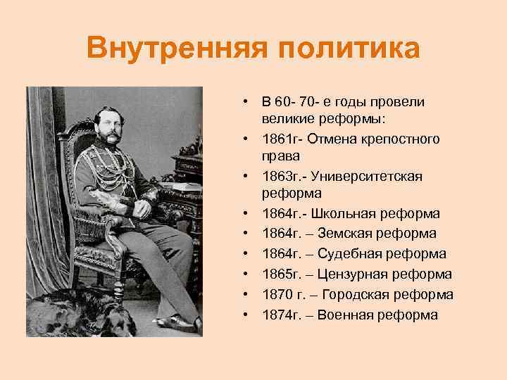 Внутренняя политика • В 60 - 70 - е годы провеликие реформы: • 1861