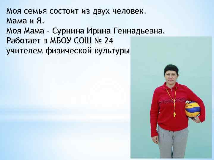 Моя семья состоит из двух человек. Мама и Я. Моя Мама – Сурнина Ирина