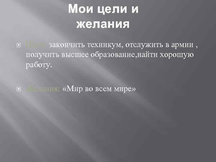 Мои цели и желания Цели: закончить техникум, отслужить в армии , получить высшее образование,