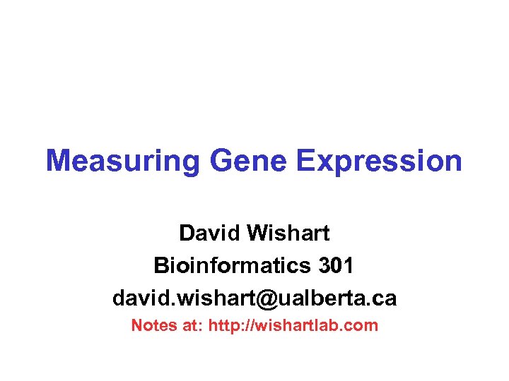 Measuring Gene Expression David Wishart Bioinformatics 301 david. wishart@ualberta. ca Notes at: http: //wishartlab.