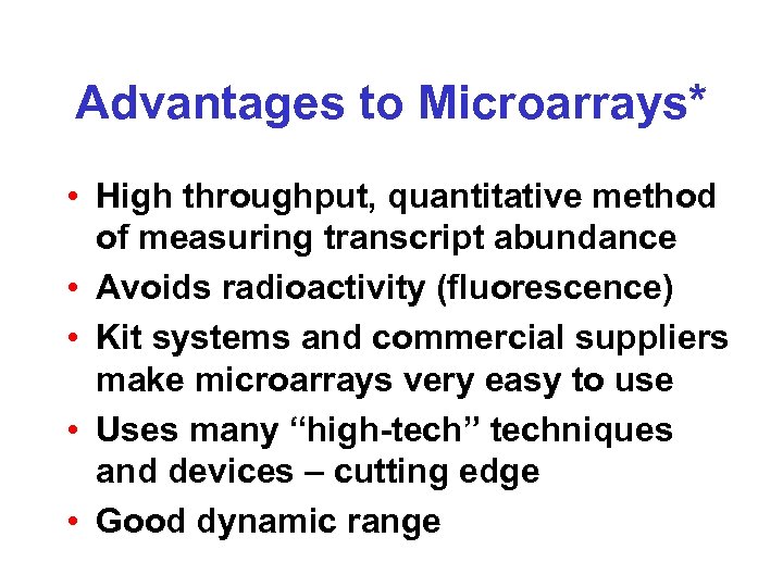 Advantages to Microarrays* • High throughput, quantitative method of measuring transcript abundance • Avoids