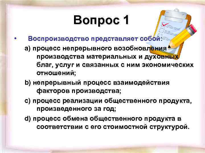 Вопрос 1 • Воспроизводство представляет собой: a) процесс непрерывного возобновления производства материальных и духовных