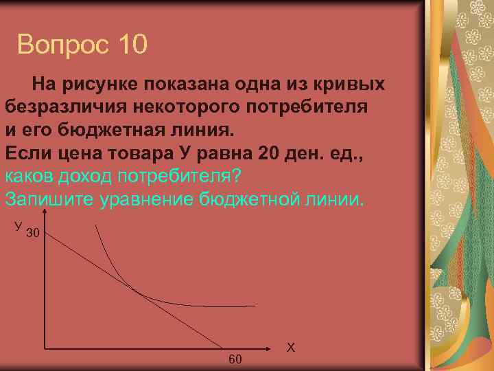 Вопрос 10 На рисунке показана одна из кривых безразличия некоторого потребителя и его бюджетная