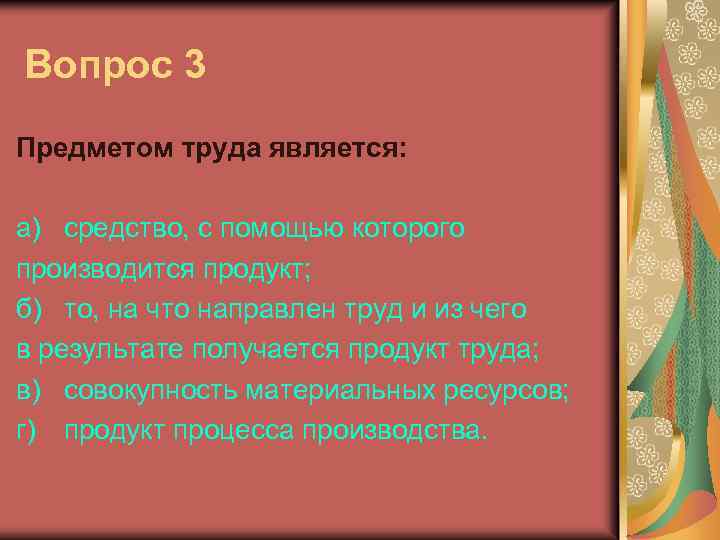 Вопрос 3 Предметом труда является: а) средство, с помощью которого производится продукт; б) то,