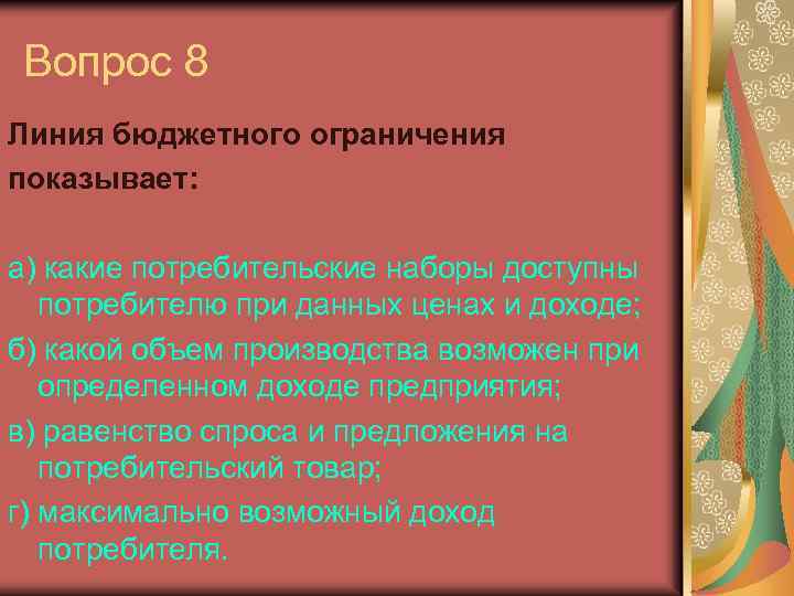 Вопрос 8 Линия бюджетного ограничения показывает: a) какие потребительские наборы доступны потребителю при данных