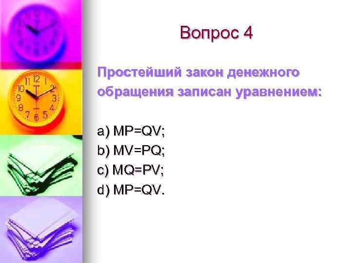 Вопрос 4 Простейший закон денежного обращения записан уравнением: а) MP=QV; b) MV=PQ; c) MQ=PV;