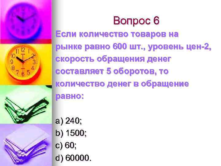 Вопрос 6 Если количество товаров на рынке равно 600 шт. , уровень цен-2, скорость