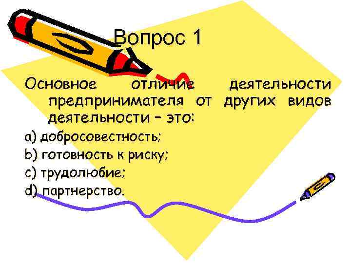 Вопрос 1 Основное отличие деятельности предпринимателя от других видов деятельности – это: a) добросовестность;