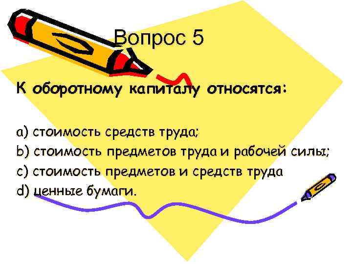 Вопрос 5 К оборотному капиталу относятся: a) стоимость средств труда; b) стоимость предметов труда