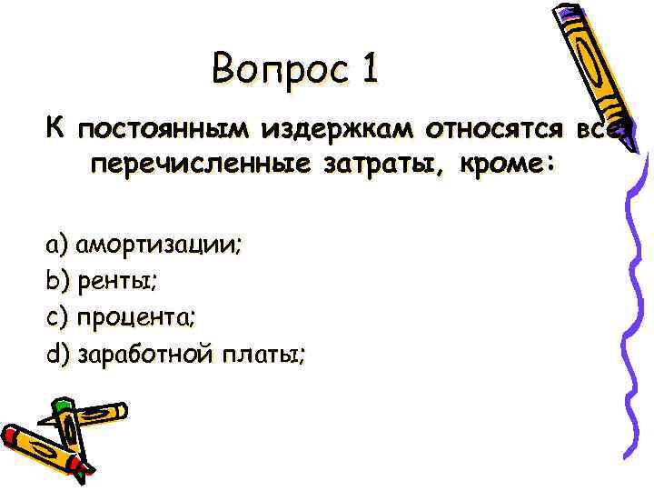 Вопрос 1 К постоянным издержкам относятся все перечисленные затраты, кроме: a) амортизации; b) ренты;