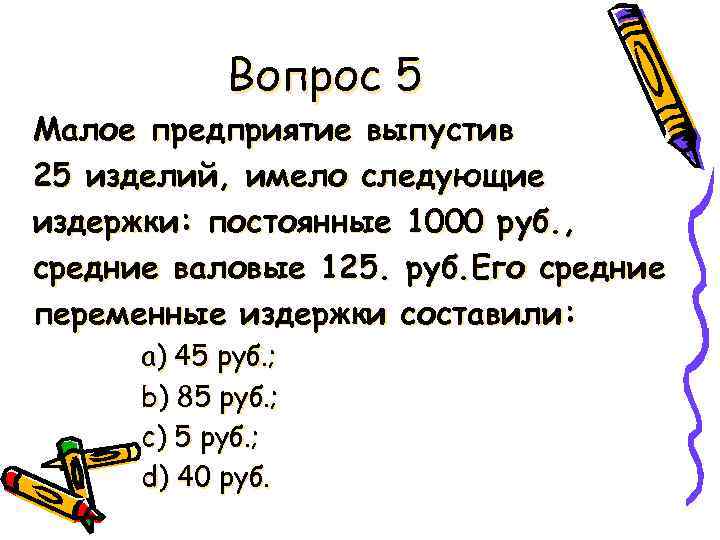 Вопрос 5 Малое предприятие выпустив 25 изделий, имело следующие издержки: постоянные 1000 руб. ,