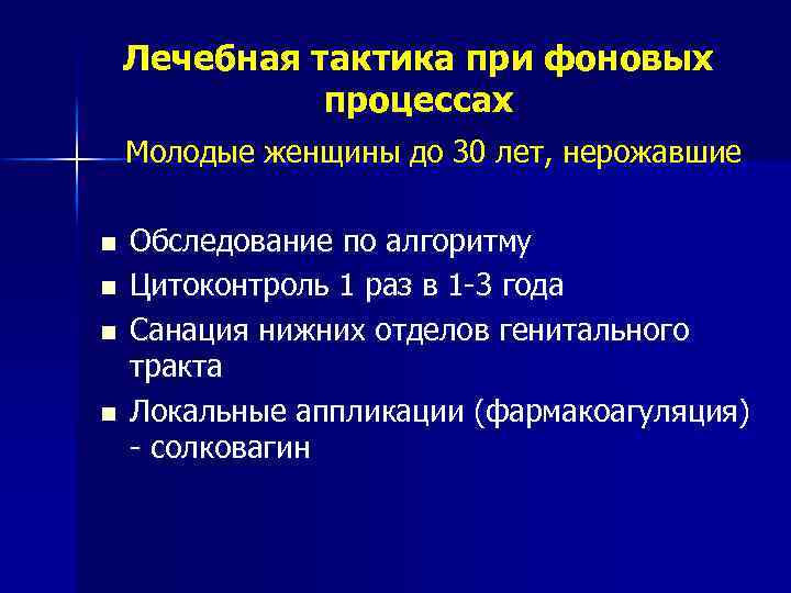 Лечебная тактика при фоновых процессах Молодые женщины до 30 лет, нерожавшие n n Обследование