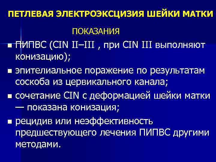 ПЕТЛЕВАЯ ЭЛЕКТРОЭКСЦИЗИЯ ШЕЙКИ МАТКИ ПОКАЗАНИЯ ПИПВС (CIN II–III , при CIN III выполняют конизацию);