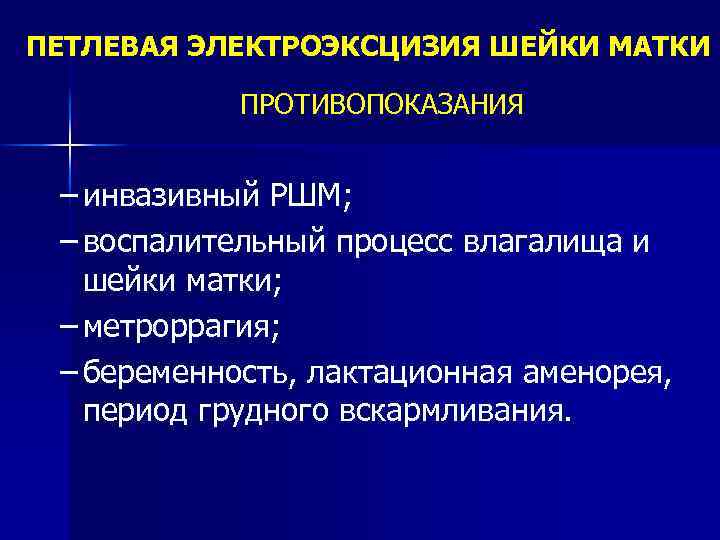 ПЕТЛЕВАЯ ЭЛЕКТРОЭКСЦИЗИЯ ШЕЙКИ МАТКИ ПРОТИВОПОКАЗАНИЯ – инвазивный РШМ; – воспалительный процесс влагалища и шейки