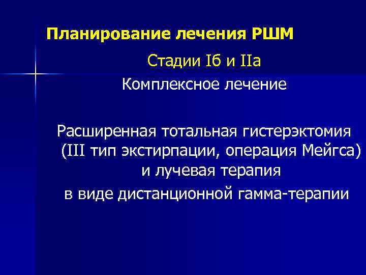 Планирование лечения РШМ Стадии Iб и IIа Комплексное лечение Расширенная тотальная гистерэктомия (III тип