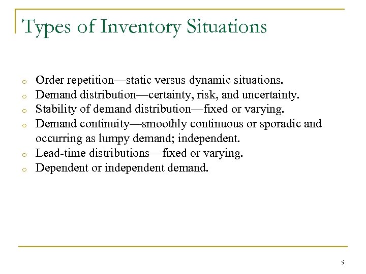 Types of Inventory Situations o o o Order repetition—static versus dynamic situations. Demand distribution—certainty,