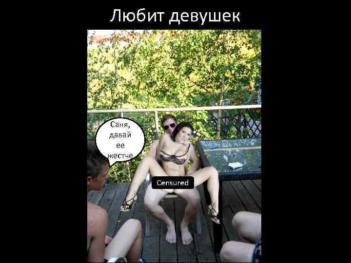Любит девушек Саня, давай ее жестче 