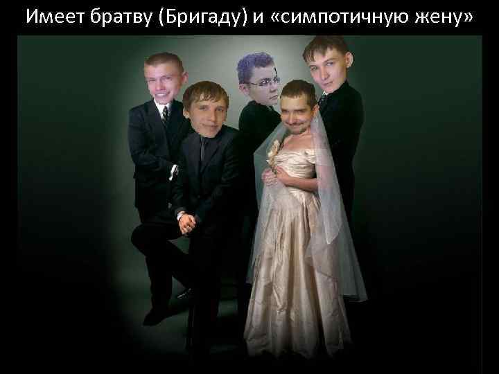 Имеет братву (Бригаду) и «симпотичную жену» 