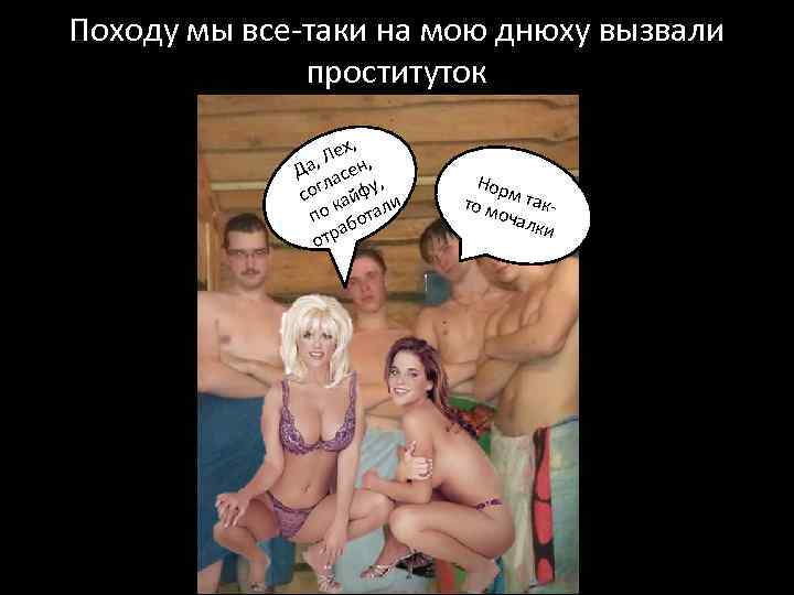 Походу мы все-таки на мою днюху вызвали проституток ех, , Л Да асен, ,