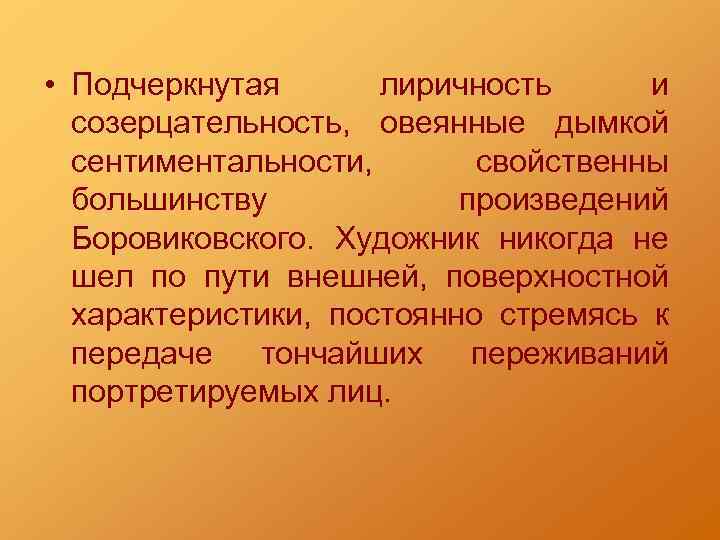  • Подчеркнутая лиричность и созерцательность, овеянные дымкой сентиментальности, свойственны большинству произведений Боровиковского. Художник