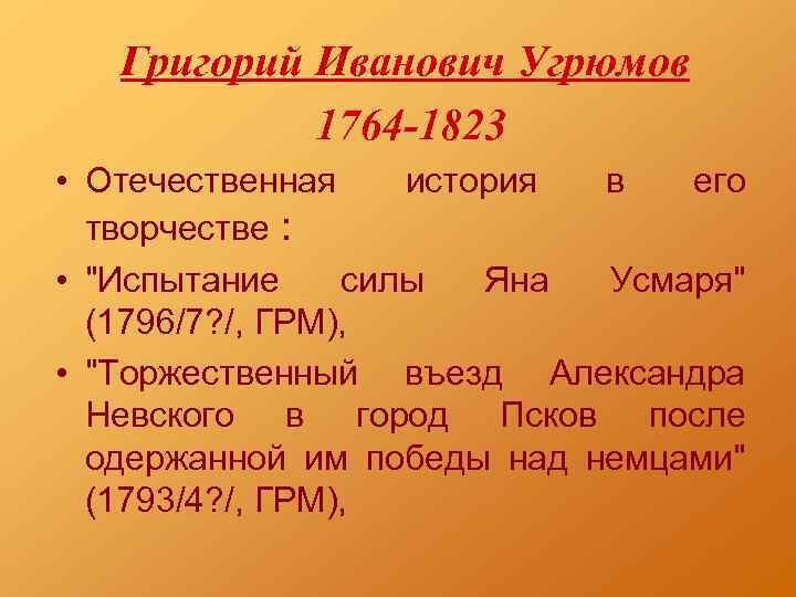 Григорий Иванович Угрюмов 1764 -1823 • Отечественная история в его творчестве : • 