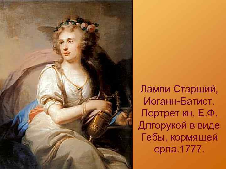 Лампи Старший, Иоганн-Батист. Портрет кн. Е. Ф. Длгорукой в виде Гебы, кормящей орла. 1777.