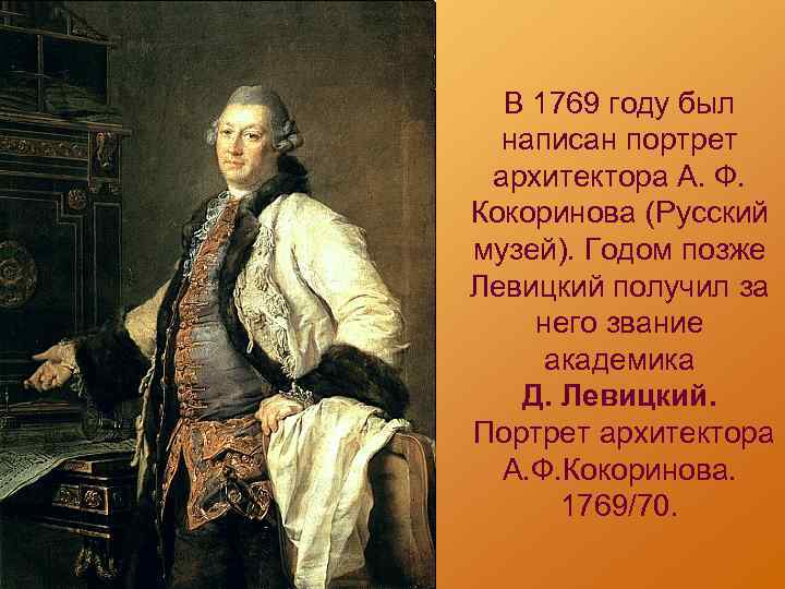 В 1769 году был написан портрет архитектора А. Ф. Кокоринова (Русский музей). Годом позже