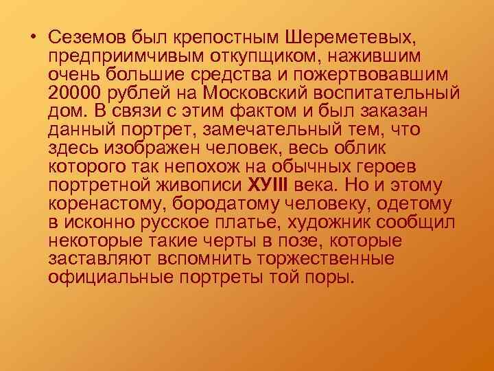  • Сеземов был крепостным Шереметевых, предприимчивым откупщиком, нажившим очень большие средства и пожертвовавшим