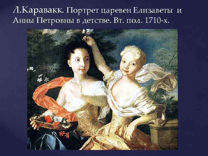 Л. Каравакк. Портрет царевен Елизаветы и Анны Петровны в детстве. Вт. пол. 1710 -х.
